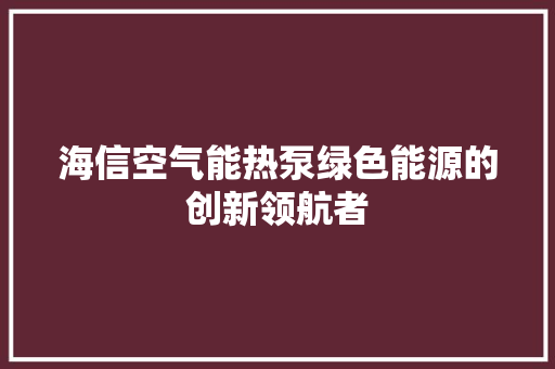 海信空气能热泵绿色能源的创新领航者