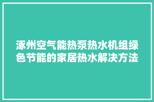 涿州空气能热泵热水机组绿色节能的家居热水解决方法