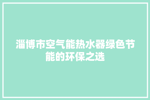 淄博市空气能热水器绿色节能的环保之选