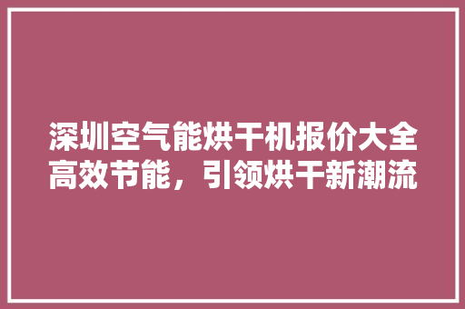 深圳空气能烘干机报价大全高效节能，引领烘干新潮流