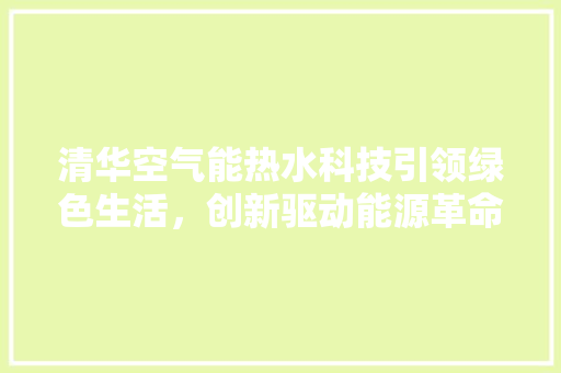 清华空气能热水科技引领绿色生活，创新驱动能源革命