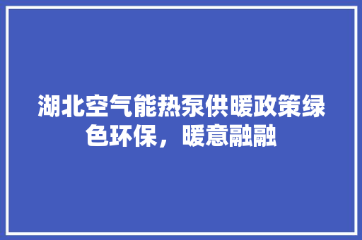 湖北空气能热泵供暖政策绿色环保，暖意融融 综合便民