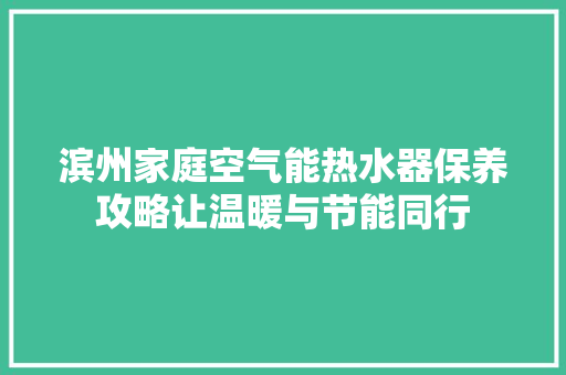 滨州家庭空气能热水器保养攻略让温暖与节能同行 综合便民