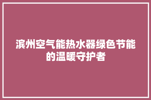 滨州空气能热水器绿色节能的温暖守护者