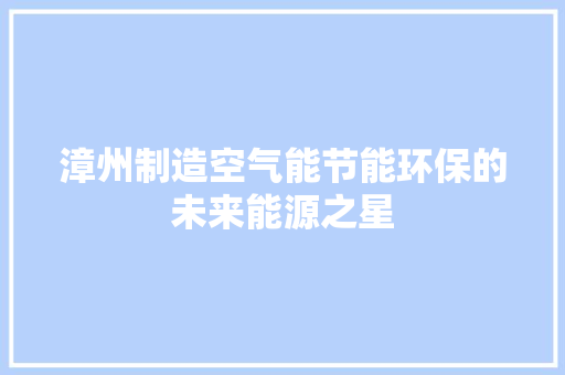 漳州制造空气能节能环保的未来能源之星