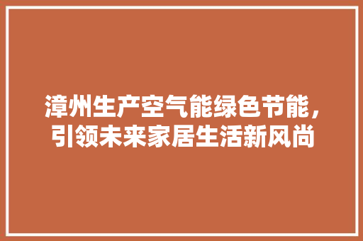 漳州生产空气能绿色节能，引领未来家居生活新风尚