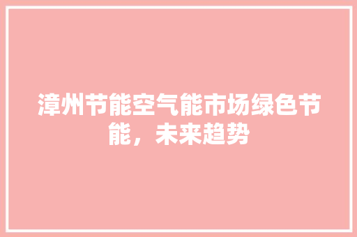 漳州节能空气能市场绿色节能，未来趋势