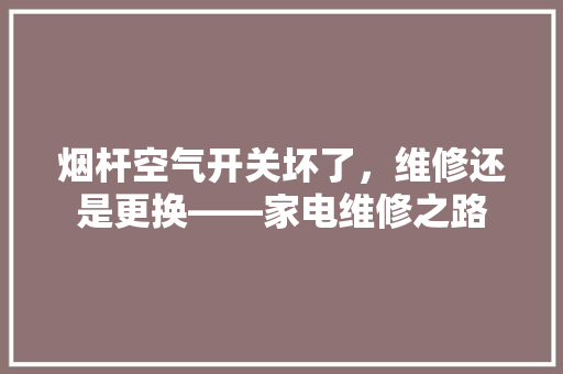 烟杆空气开关坏了，维修还是更换——家电维修之路