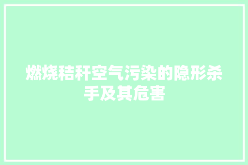 燃烧秸秆空气污染的隐形杀手及其危害