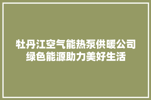 牡丹江空气能热泵供暖公司绿色能源助力美好生活