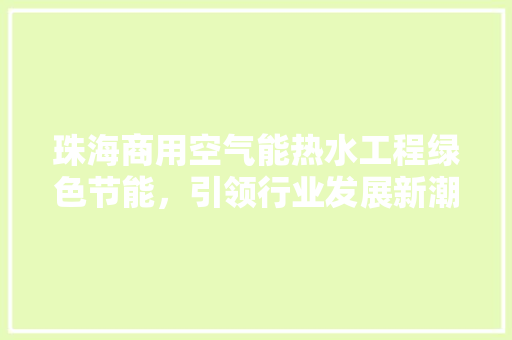 珠海商用空气能热水工程绿色节能，引领行业发展新潮流