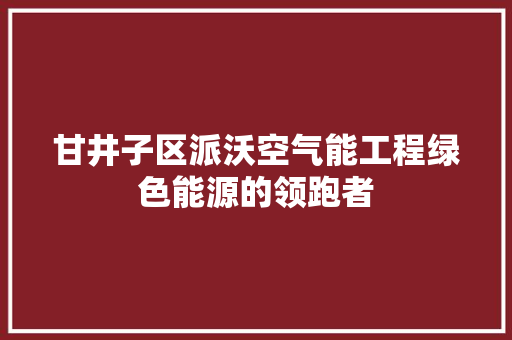 甘井子区派沃空气能工程绿色能源的领跑者