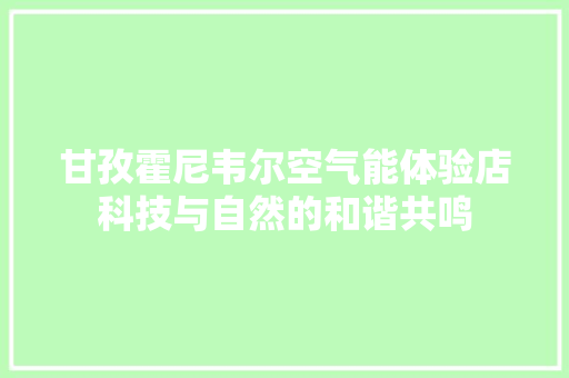 甘孜霍尼韦尔空气能体验店科技与自然的和谐共鸣