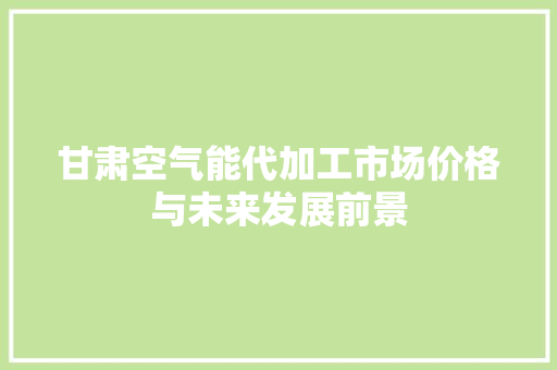 甘肃空气能代加工市场价格与未来发展前景