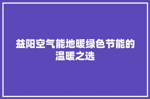 益阳空气能地暖绿色节能的温暖之选 汽车维修