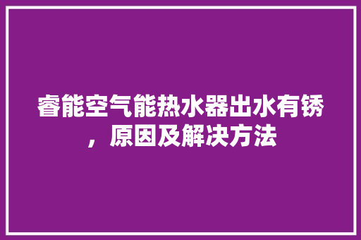 睿能空气能热水器出水有锈，原因及解决方法