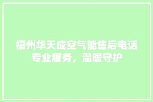 福州华天成空气能售后电话专业服务，温暖守护