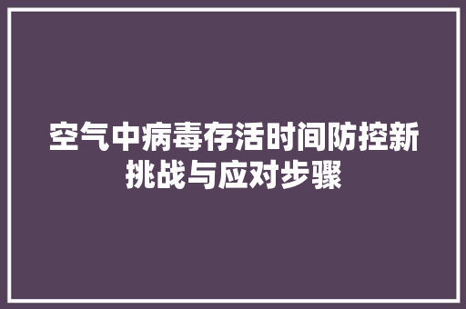 空气中病毒存活时间防控新挑战与应对步骤
