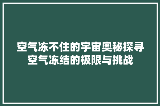 空气冻不住的宇宙奥秘探寻空气冻结的极限与挑战