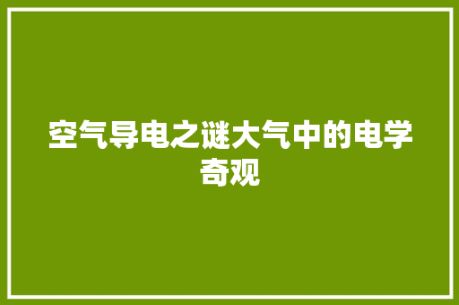 空气导电之谜大气中的电学奇观