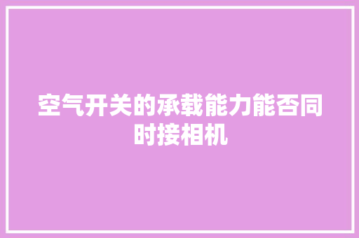 空气开关的承载能力能否同时接相机