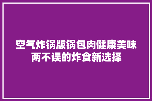 空气炸锅版锅包肉健康美味两不误的炸食新选择
