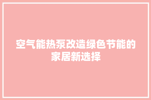 空气能热泵改造绿色节能的家居新选择