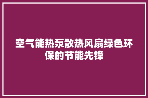 空气能热泵散热风扇绿色环保的节能先锋