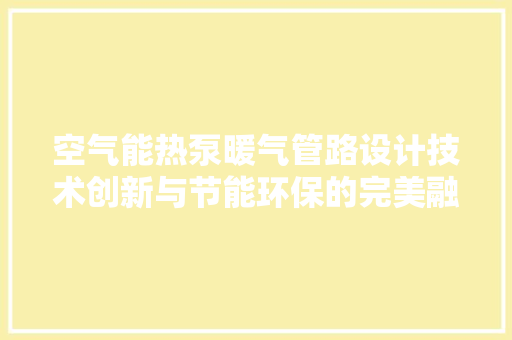空气能热泵暖气管路设计技术创新与节能环保的完美融合