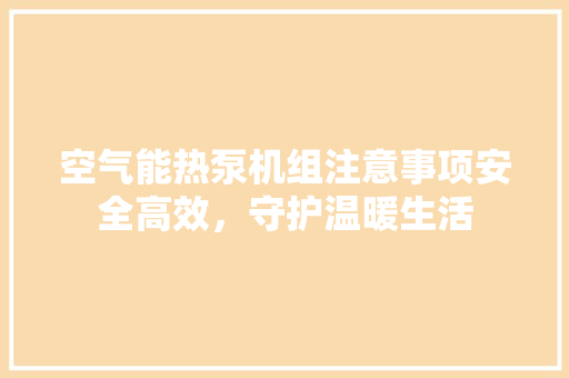空气能热泵机组注意事项安全高效，守护温暖生活