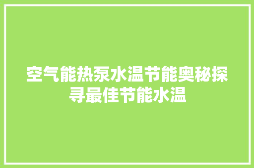 空气能热泵水温节能奥秘探寻最佳节能水温