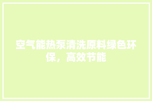空气能热泵清洗原料绿色环保，高效节能