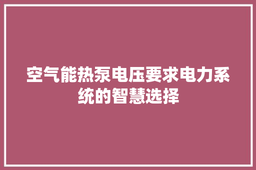 空气能热泵电压要求电力系统的智慧选择
