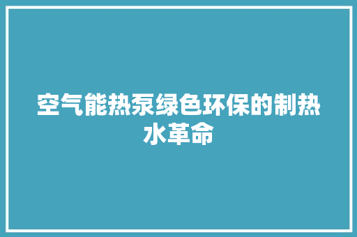 空气能热泵绿色环保的制热水革命