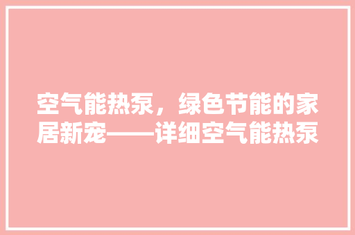 空气能热泵，绿色节能的家居新宠——详细空气能热泵品牌宣传海报 汽车维修