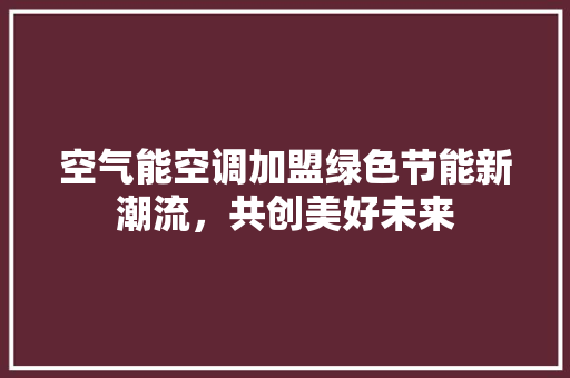 空气能空调加盟绿色节能新潮流，共创美好未来 综合便民