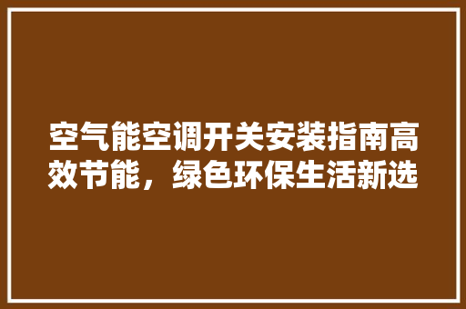 空气能空调开关安装指南高效节能，绿色环保生活新选择