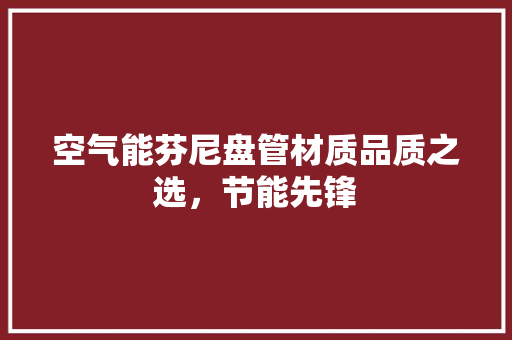 空气能芬尼盘管材质品质之选，节能先锋