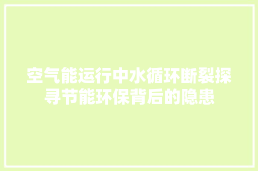 空气能运行中水循环断裂探寻节能环保背后的隐患