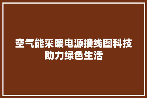 空气能采暖电源接线图科技助力绿色生活