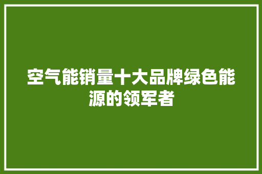 空气能销量十大品牌绿色能源的领军者