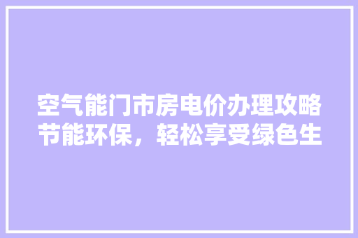 空气能门市房电价办理攻略节能环保，轻松享受绿色生活
