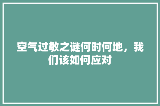 空气过敏之谜何时何地，我们该如何应对 家电维修