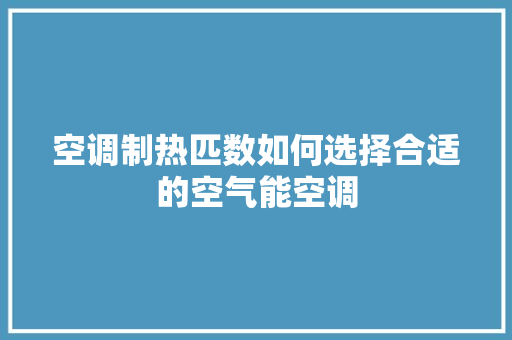 空调制热匹数如何选择合适的空气能空调 厨房维修