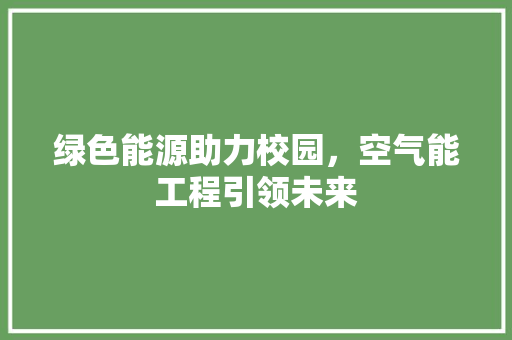 绿色能源助力校园，空气能工程引领未来