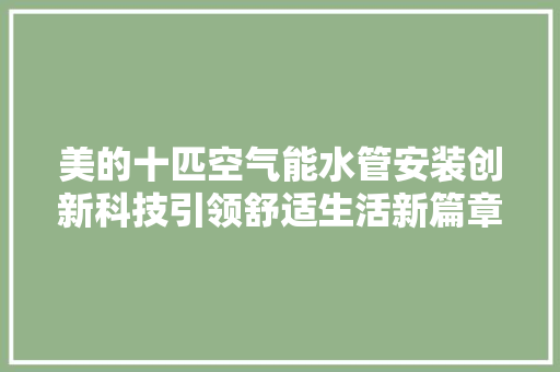 美的十匹空气能水管安装创新科技引领舒适生活新篇章 汽车维修