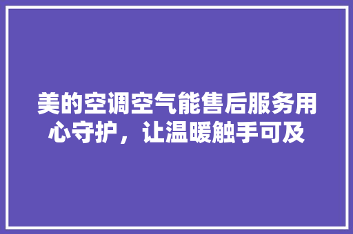 美的空调空气能售后服务用心守护，让温暖触手可及