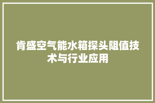 肯盛空气能水箱探头阻值技术与行业应用