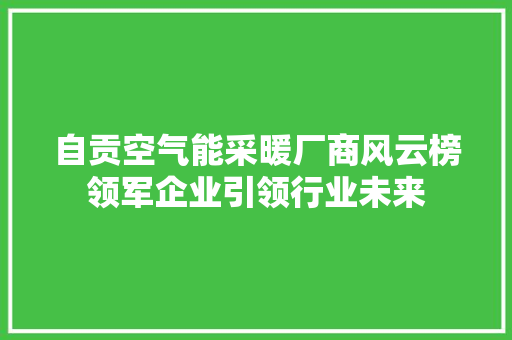 自贡空气能采暖厂商风云榜领军企业引领行业未来