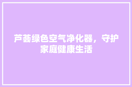 芦荟绿色空气净化器，守护家庭健康生活